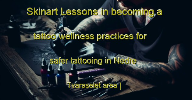 Skinart Lessons in becoming a tattoo wellness practices for safer tattooing in Nedre Tvaraselet area | TattooTraining | TattooClasses | SkinartTraining-Sweden